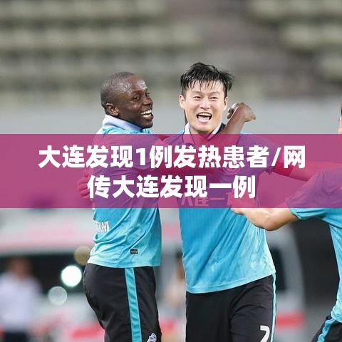 大连发现1例发热患者/网传大连发现一例