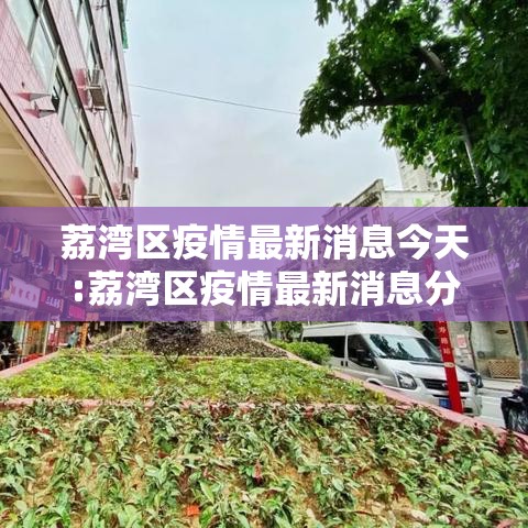 荔湾区疫情最新消息今天:荔湾区疫情最新消息分布图