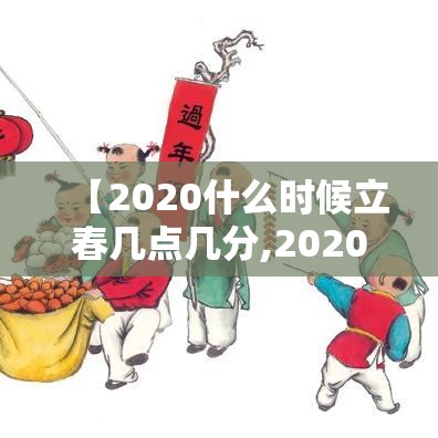 【2020什么时候立春几点几分,2020什么时候立春具体时间】