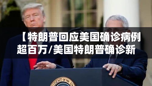 【特朗普回应美国确诊病例超百万/美国特朗普确诊新冠肺炎了】