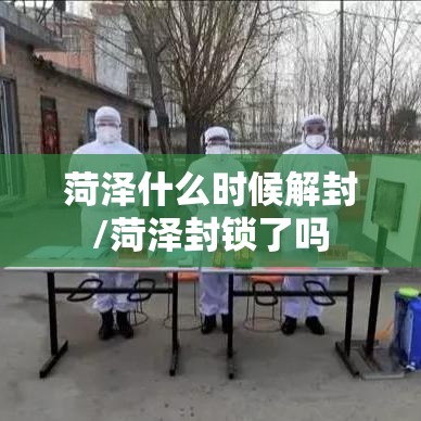 菏泽什么时候解封/菏泽封锁了吗