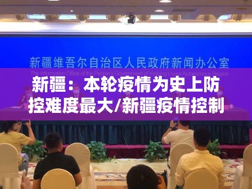 新疆：本轮疫情为史上防控难度最大/新疆疫情控制的怎么样