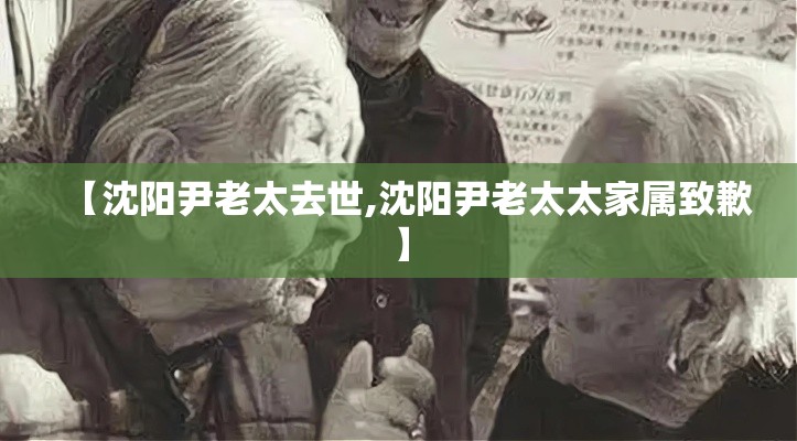 【沈阳尹老太去世,沈阳尹老太太家属致歉】