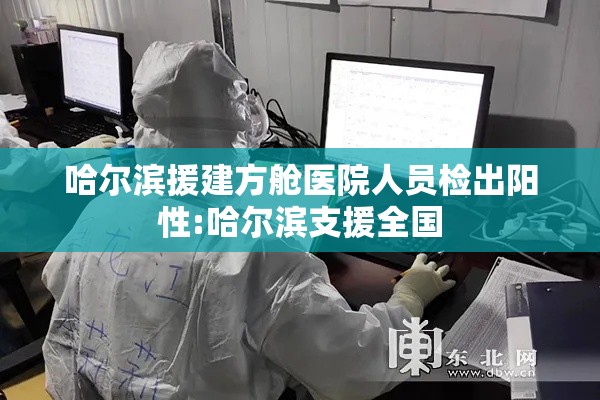 哈尔滨援建方舱医院人员检出阳性:哈尔滨支援全国