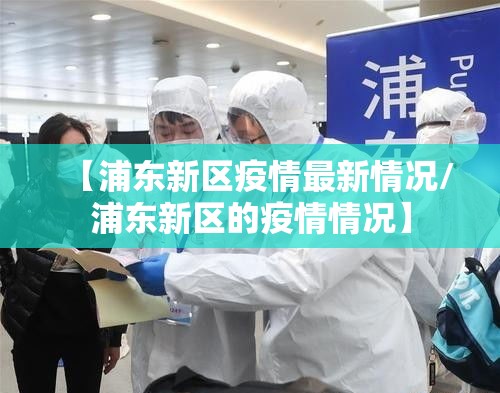 【浦东新区疫情最新情况/浦东新区的疫情情况】