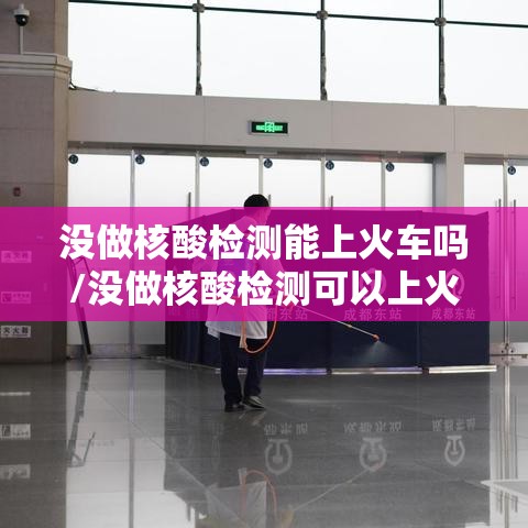 没做核酸检测能上火车吗/没做核酸检测可以上火车吗