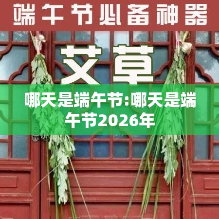 哪天是端午节:哪天是端午节2026年