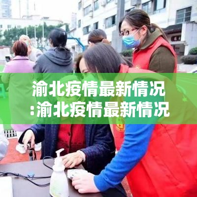 渝北疫情最新情况:渝北疫情最新情况 渝北疫情最新情况:渝北疫情最新情况