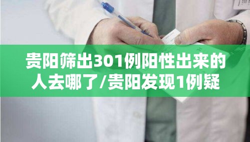 贵阳筛出301例阳性出来的人去哪了/贵阳发现1例疑似肺炎病例 贵阳筛出301例阳性出来的人去哪了/贵阳发现1例疑似肺炎病例