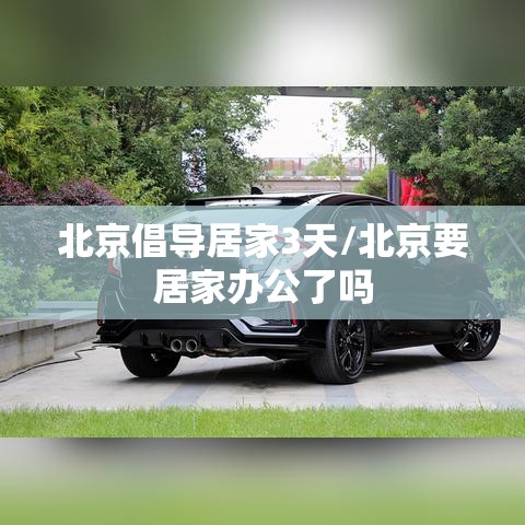 北京倡导居家3天/北京要居家办公了吗