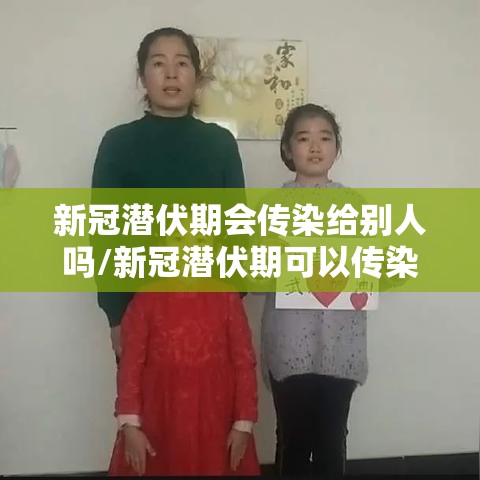 新冠潜伏期会传染给别人吗/新冠潜伏期可以传染给别人吗