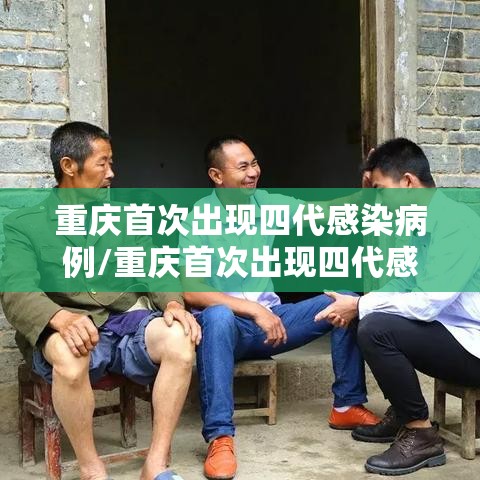 重庆首次出现四代感染病例/重庆首次出现四代感染病例 三代感染病例占比增高