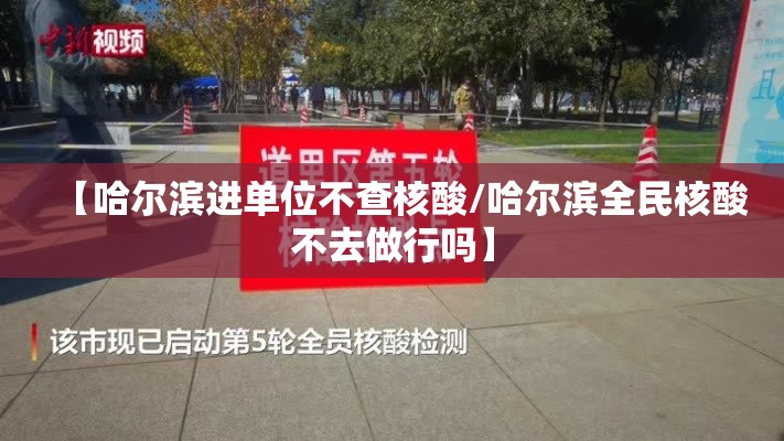 【哈尔滨进单位不查核酸/哈尔滨全民核酸不去做行吗】