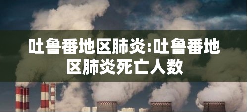 吐鲁番地区肺炎:吐鲁番地区肺炎死亡人数