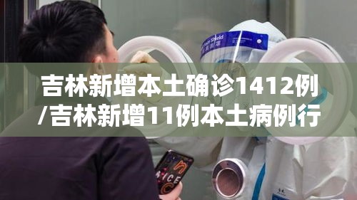 吉林新增本土确诊1412例/吉林新增11例本土病例行动轨迹
