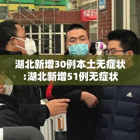 湖北新增30例本土无症状:湖北新增51例无症状