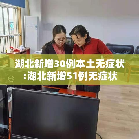 湖北新增30例本土无症状:湖北新增51例无症状