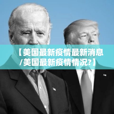 【美国最新疫情最新消息/美国最新疫情情况?】