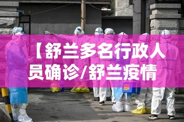 【舒兰多名行政人员确诊/舒兰疫情源头找到了】