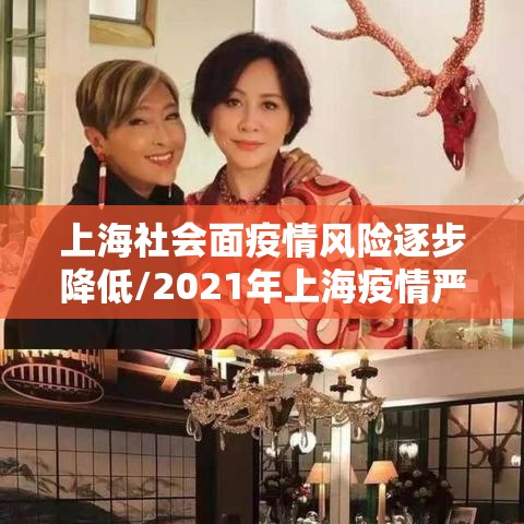 上海社会面疫情风险逐步降低/2021年上海疫情严不严重
