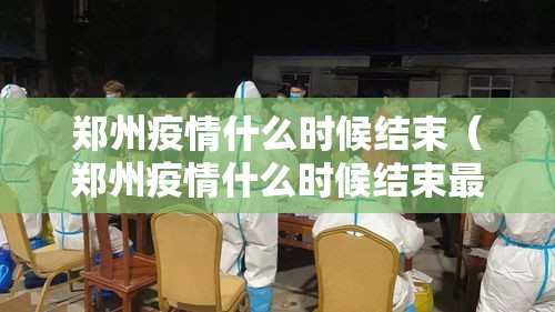 郑州疫情什么时候结束(郑州疫情什么时候结束最新消息) 郑州疫情什么时候结束(郑州疫情什么时候结束最新消息)