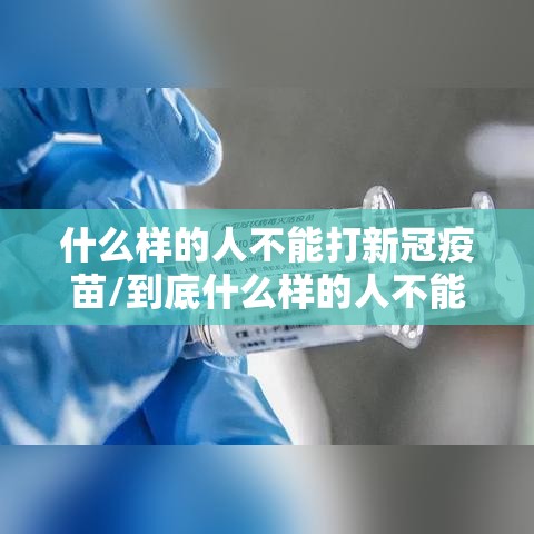 什么样的人不能打新冠疫苗/到底什么样的人不能打新冠疫苗