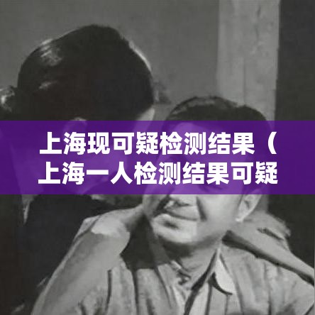 上海现可疑检测结果（上海一人检测结果可疑）