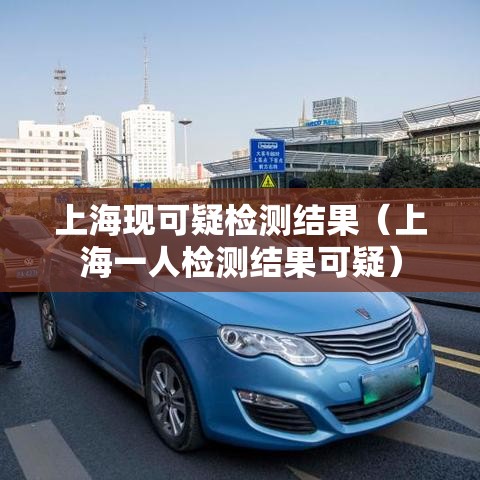 上海现可疑检测结果（上海一人检测结果可疑）