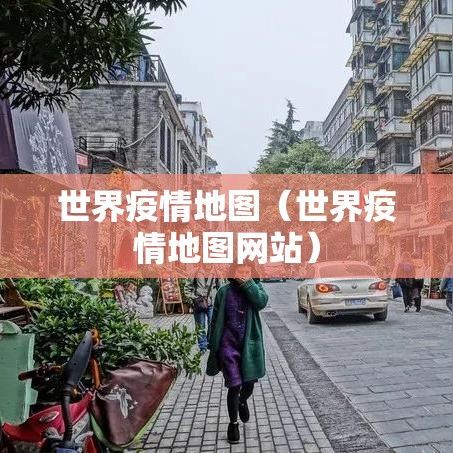 世界疫情地图（世界疫情地图网站）