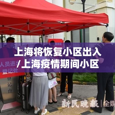 上海将恢复小区出入/上海疫情期间小区进出规定 上海将恢复小区出入/上海疫情期间小区进出规定