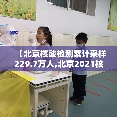 【北京核酸检测累计采样229.7万人,北京2021核酸】