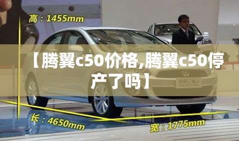 【腾翼c50价格,腾翼c50停产了吗】