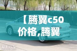 【腾翼c50价格,腾翼c50停产了吗】
