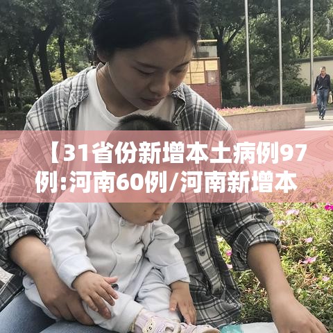 【31省份新增本土病例97例:河南60例/河南新增本土确诊30例】 【31省份新增本土病例97例:河南60例/河南新增本土确诊30例】