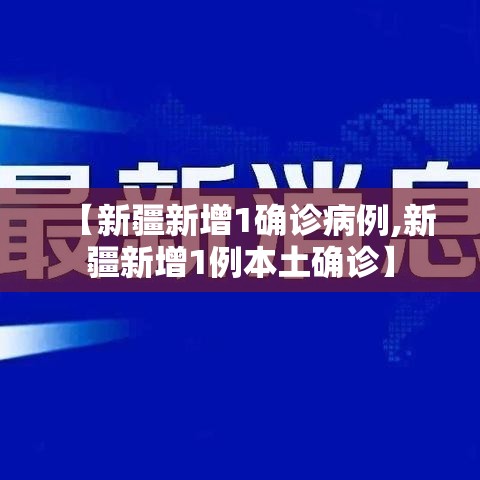 【新疆新增1确诊病例,新疆新增1例本土确诊】