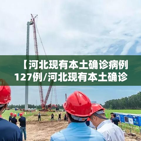【河北现有本土确诊病例127例/河北现有本土确诊病例127例是哪里的】