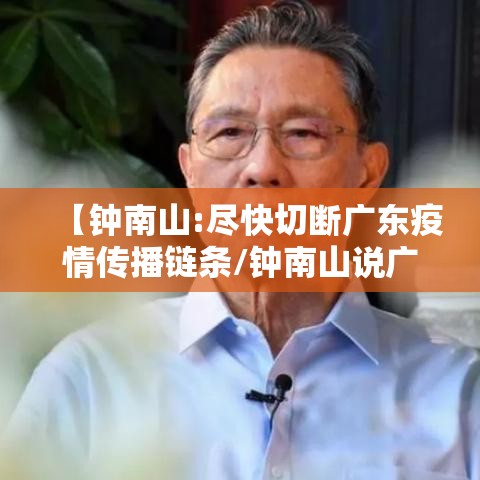 【钟南山:尽快切断广东疫情传播链条/钟南山说广东疫情】