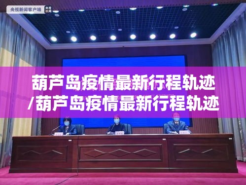 葫芦岛疫情最新行程轨迹/葫芦岛疫情最新行程轨迹查询