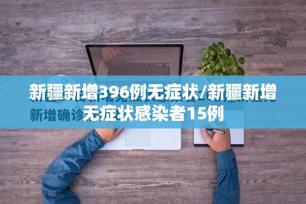 新疆新增396例无症状/新疆新增无症状感染者15例
