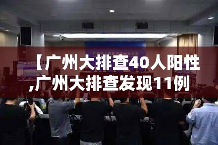 【广州大排查40人阳性,广州大排查发现11例】 【广州大排查40人阳性,广州大排查发现11例】