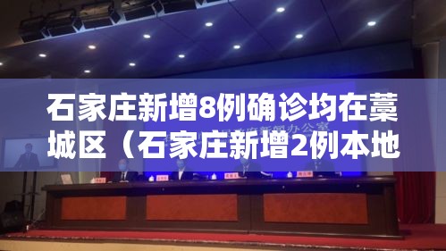 石家庄新增8例确诊均在藁城区（石家庄新增2例本地确诊病例,均在藁城区）