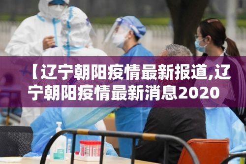 【辽宁朝阳疫情最新报道,辽宁朝阳疫情最新消息2020】