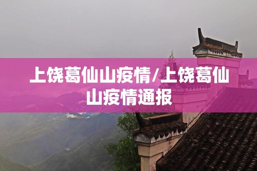 上饶葛仙山疫情/上饶葛仙山疫情通报 上饶葛仙山疫情/上饶葛仙山疫情通报