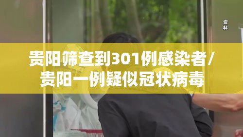 贵阳筛查到301例感染者/贵阳一例疑似冠状病毒