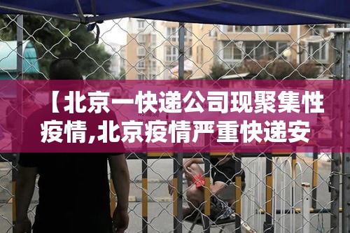 【北京一快递公司现聚集性疫情,北京疫情严重快递安全么】