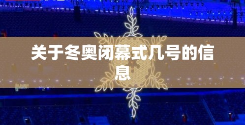 关于冬奥闭幕式几号的信息