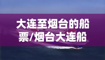 大连至烟台的船票/烟台大连船票网上订票官网