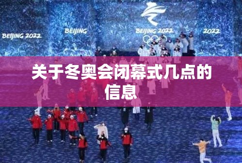 关于冬奥会闭幕式几点的信息