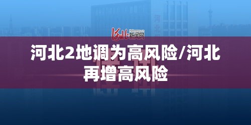 河北2地调为高风险/河北再增高风险