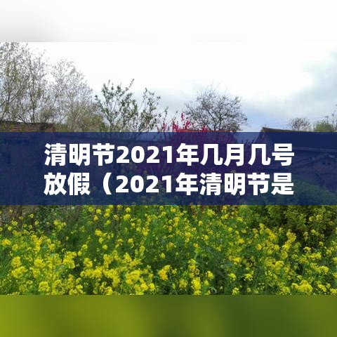 清明节2021年几月几号放假（2021年清明节是几月几号放假）